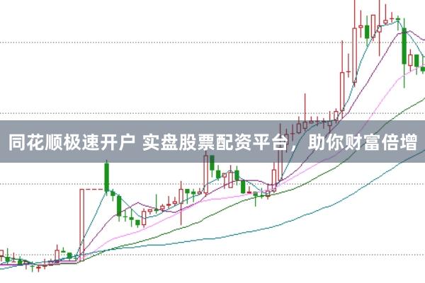同花顺极速开户 实盘股票配资平台，助你财富倍增