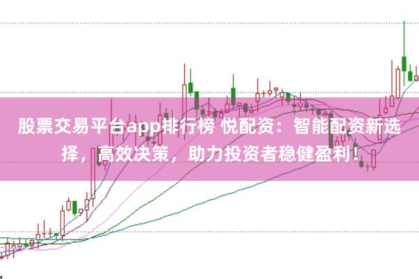 股票交易平台app排行榜 悦配资：智能配资新选择，高效决策，助力投资者稳健盈利！