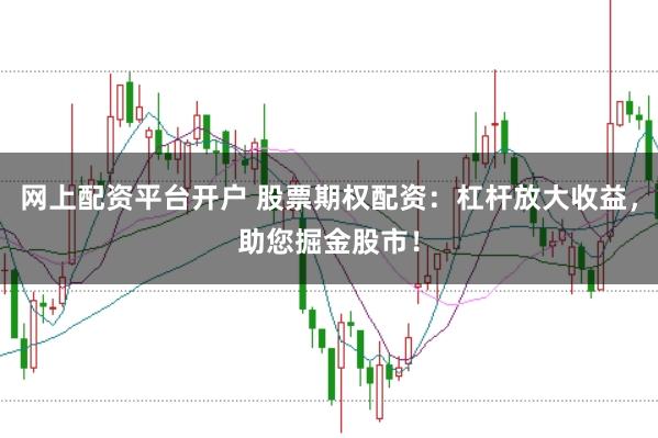 网上配资平台开户 股票期权配资：杠杆放大收益，助您掘金股市！