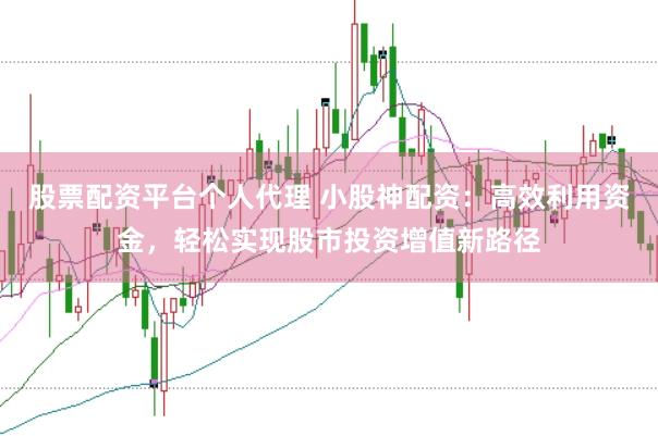 股票配资平台个人代理 小股神配资：高效利用资金，轻松实现股市投资增值新路径