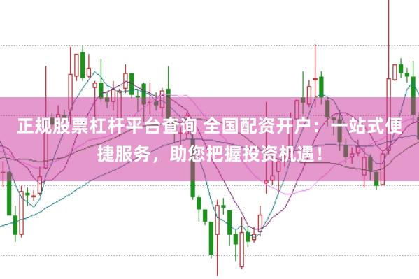 正规股票杠杆平台查询 全国配资开户：一站式便捷服务，助您把握投资机遇！