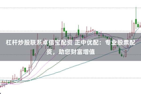 杠杆炒股联系卓信宝配资 正中优配:专业股票配资,助您财富增值