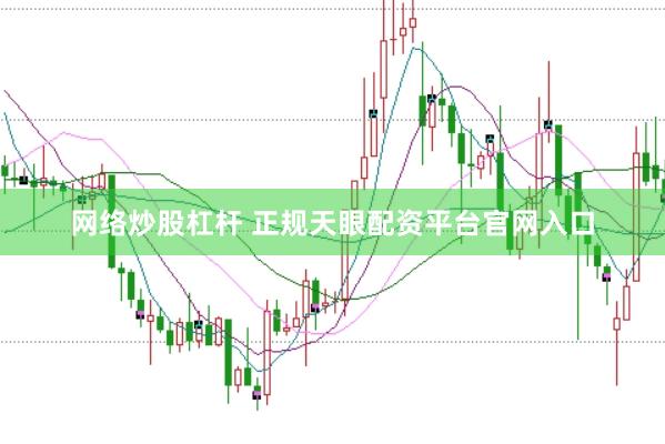 网络炒股杠杆 正规天眼配资平台官网入口