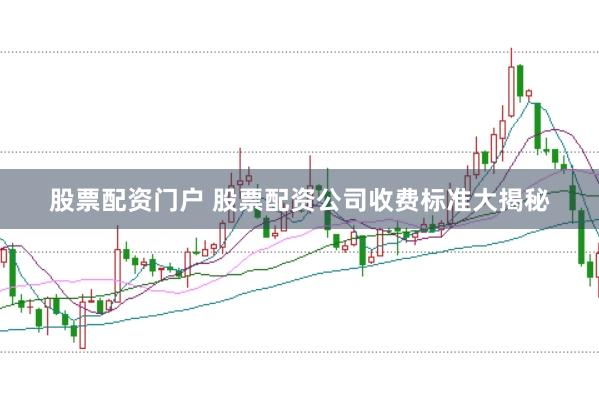 股票配资门户 股票配资公司收费标准大揭秘