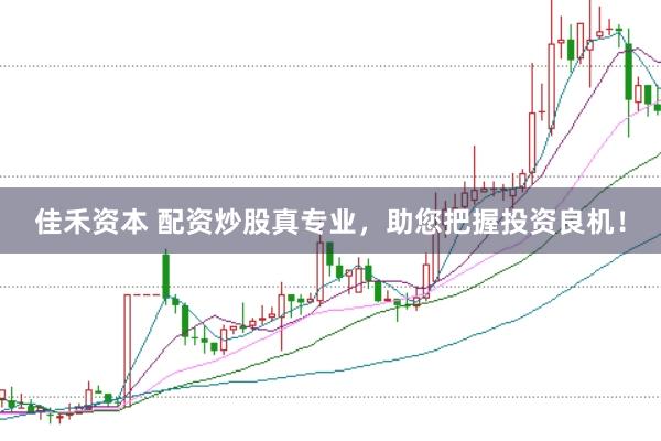 佳禾资本 配资炒股真专业，助您把握投资良机！