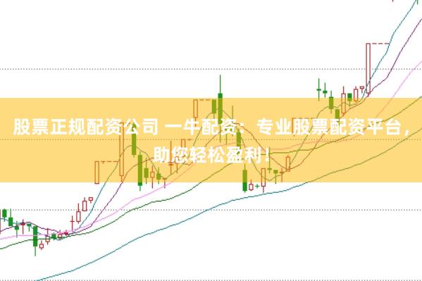 股票正规配资公司 一牛配资：专业股票配资平台，助您轻松盈利！