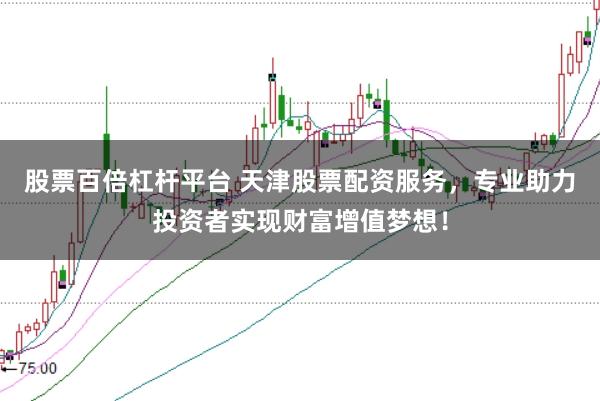 股票百倍杠杆平台 天津股票配资服务,专业助力投资者实现财富增值梦想!