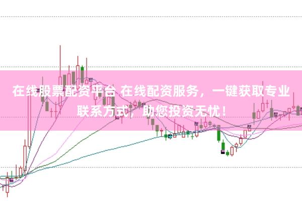 在线股票配资平台 在线配资服务,一键获取专业联系方式,助您投资无忧!