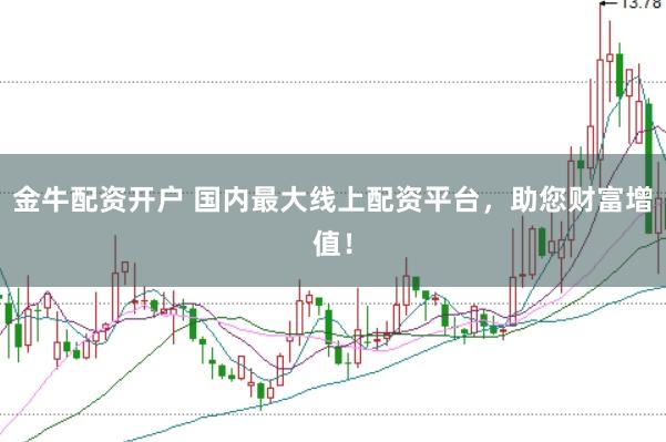金牛配资开户 国内最大线上配资平台,助您财富增值!