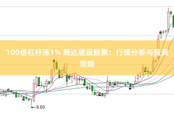 100倍杠杆涨1% 腾达建设股票：行情分析与投资策略