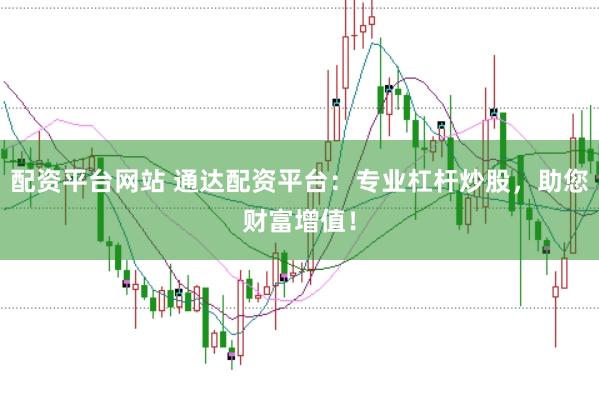 配资平台网站 通达配资平台:专业杠杆炒股,助您财富增值!