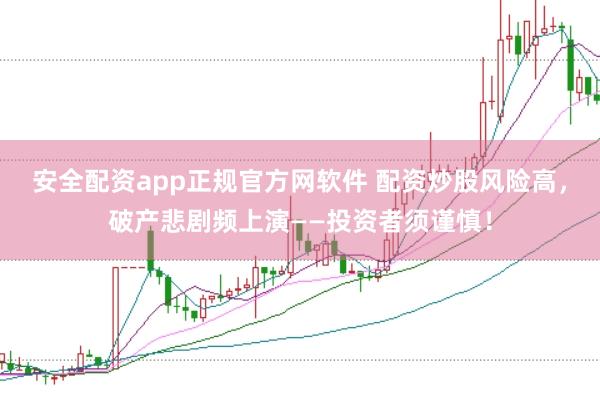 安全配资app正规官方网软件 配资炒股风险高，破产悲剧频上演——投资者须谨慎！