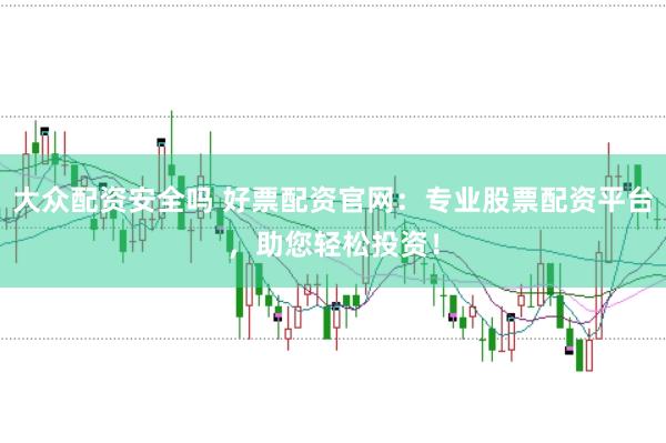 大众配资安全吗 好票配资官网:专业股票配资平台,助您轻松投资!