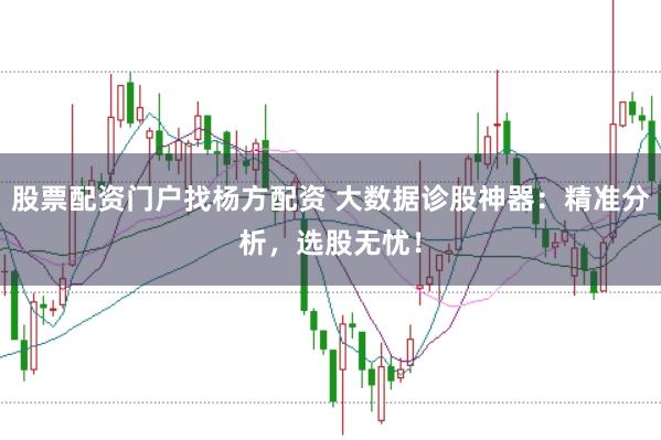 股票配资门户找杨方配资 大数据诊股神器:精准分析,选股无忧!