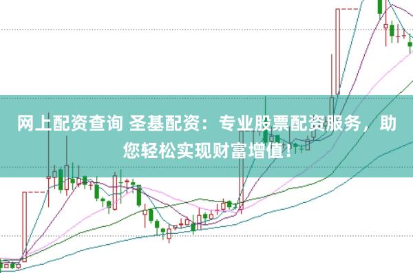 网上配资查询 圣基配资:专业股票配资服务,助您轻松实现财富增值!