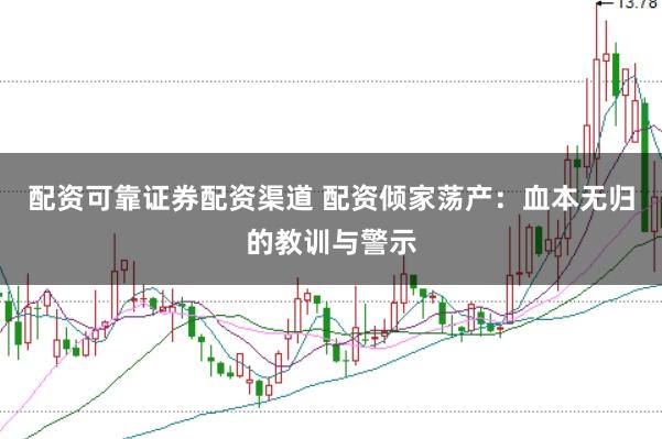 配资可靠证券配资渠道 配资倾家荡产:血本无归的教训与警示