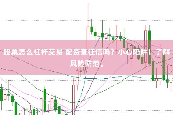 股票怎么杠杆交易 配资查征信吗？小心陷阱！了解风险防范。