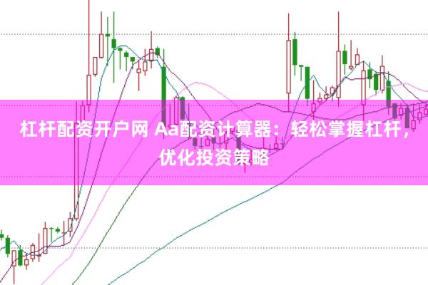 杠杆配资开户网 Aa配资计算器：轻松掌握杠杆，优化投资策略