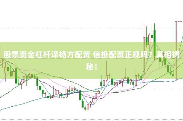 股票资金杠杆泽杨方配资 信投配资正规吗？真相揭秘！