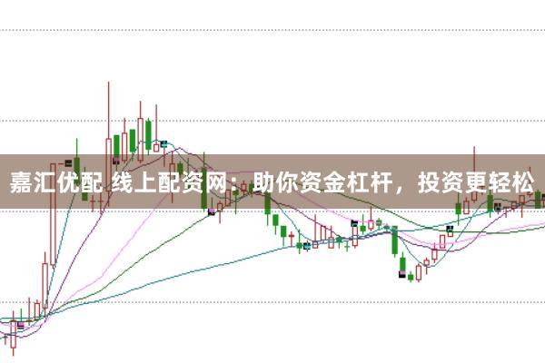 嘉汇优配 线上配资网:助你资金杠杆,投资更轻松