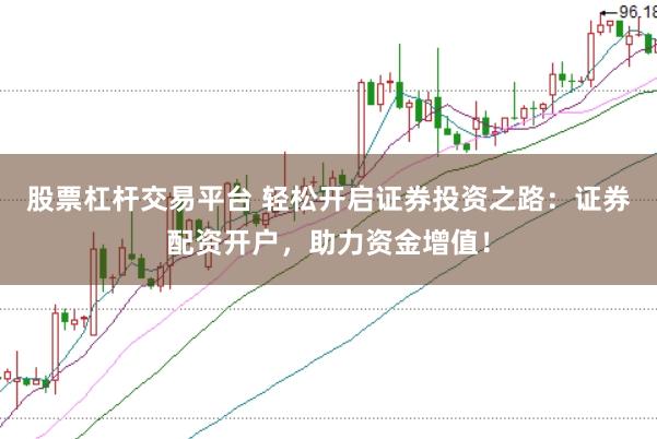 股票杠杆交易平台 轻松开启证券投资之路：证券配资开户，助力资金增值！