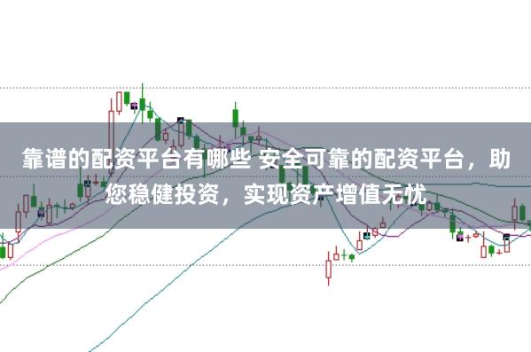 靠谱的配资平台有哪些 安全可靠的配资平台，助您稳健投资，实现资产增值无忧