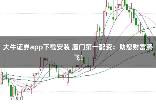 大牛证券app下载安装 厦门第一配资：助您财富腾飞！