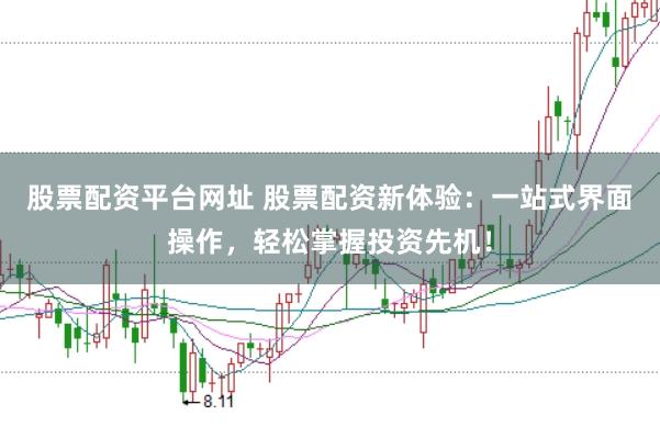 股票配资平台网址 股票配资新体验：一站式界面操作，轻松掌握投资先机！