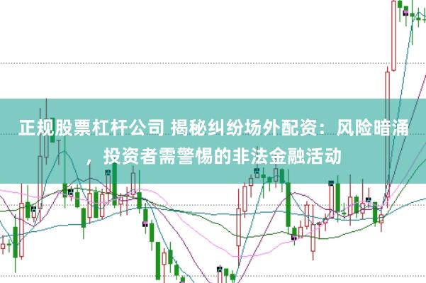 正规股票杠杆公司 揭秘纠纷场外配资：风险暗涌，投资者需警惕的非法金融活动