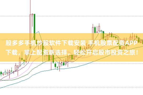 股多多手机炒股软件下载安装 手机股票配资APP下载，掌上配资新选择，轻松开启股市投资之旅！