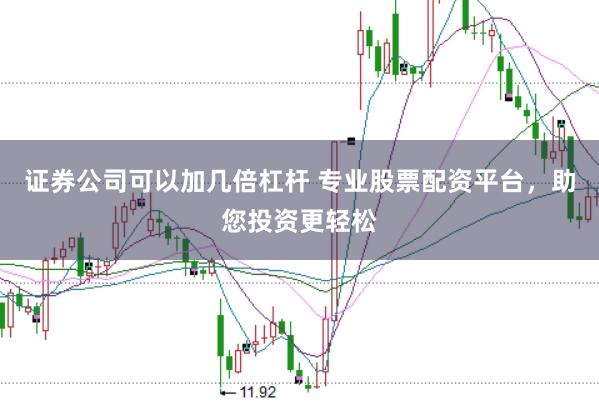 证券公司可以加几倍杠杆 专业股票配资平台，助您投资更轻松