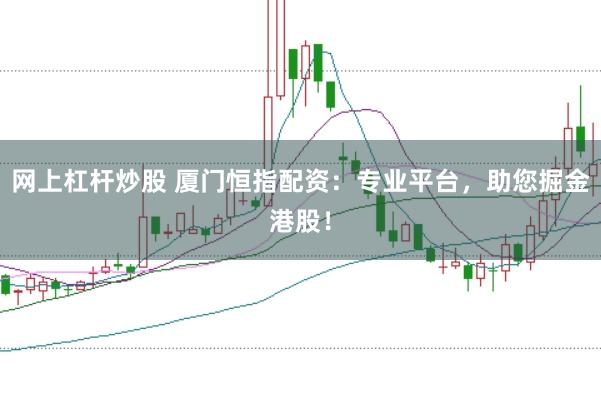 网上杠杆炒股 厦门恒指配资：专业平台，助您掘金港股！