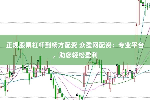 正规股票杠杆到杨方配资 众盈网配资：专业平台，助您轻松盈利