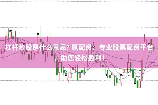 杠杆炒股是什么意思? 赢配资:专业股票配资平台,助您轻松盈利!