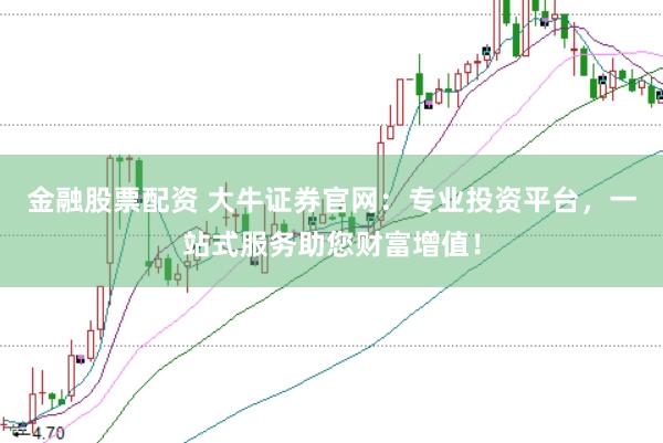 金融股票配资 大牛证券官网：专业投资平台，一站式服务助您财富增值！