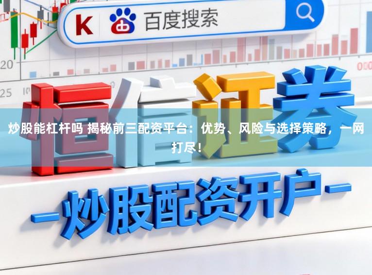 炒股能杠杆吗 揭秘前三配资平台：优势、风险与选择策略，一网打尽！