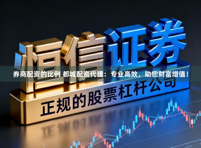 券商配资的比例 都城配资代理：专业高效，助您财富增值！