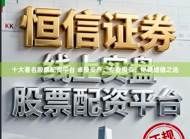 十大著名股票配资平台 卓投资产：专业投资，稳健增值之选