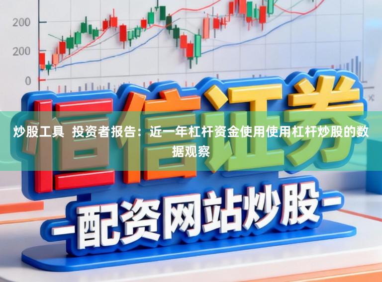 炒股工具 投资者报告:近一年杠杆资金使用使用杠杆炒股的数据观察