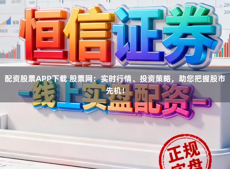 配资股票APP下载 股票网：实时行情、投资策略，助您把握股市先机！