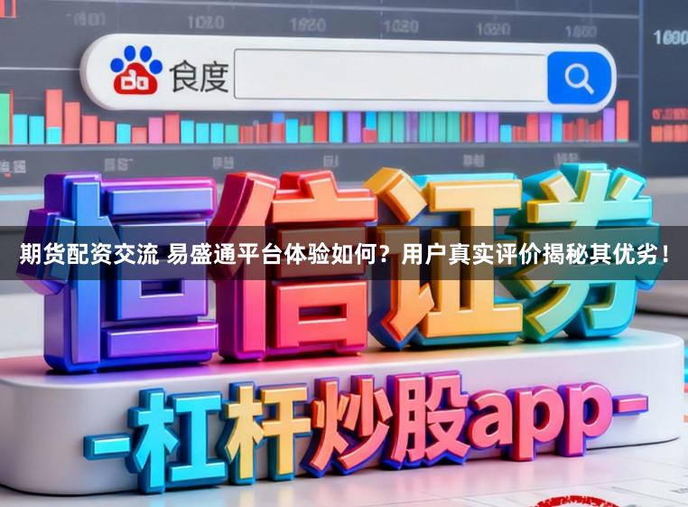 期货配资交流 易盛通平台体验如何？用户真实评价揭秘其优劣！