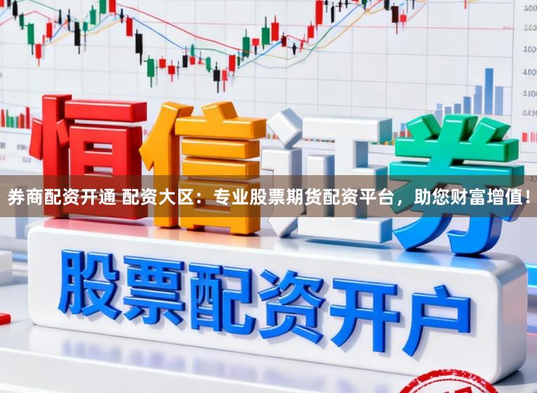 券商配资开通 配资大区:专业股票期货配资平台,助您财富增值!