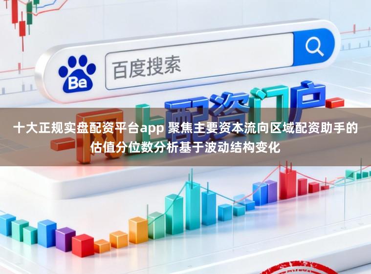 十大正规实盘配资平台app 聚焦主要资本流向区域配资助手的估值分位数分析基于波动结构变化