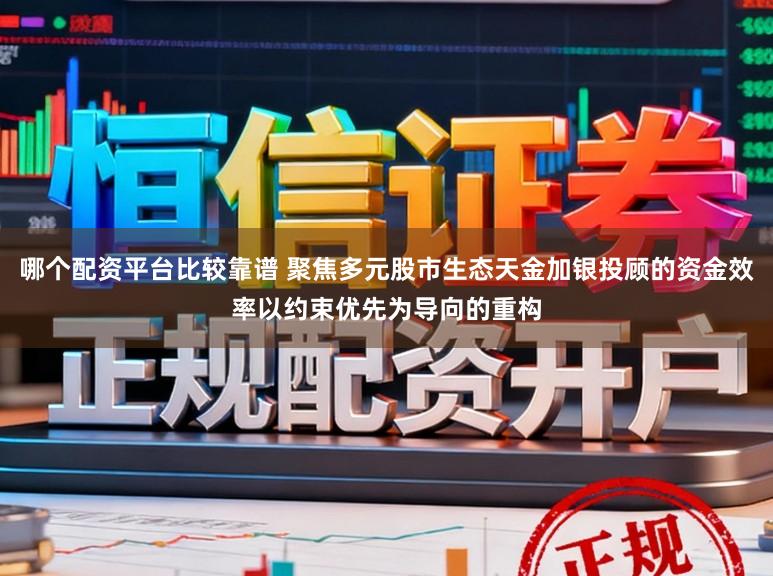 哪个配资平台比较靠谱 聚焦多元股市生态天金加银投顾的资金效率以约束优先为导向的重构