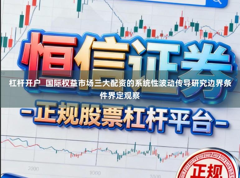 杠杆开户  国际权益市场三大配资的系统性波动传导研究边界条件界定观察