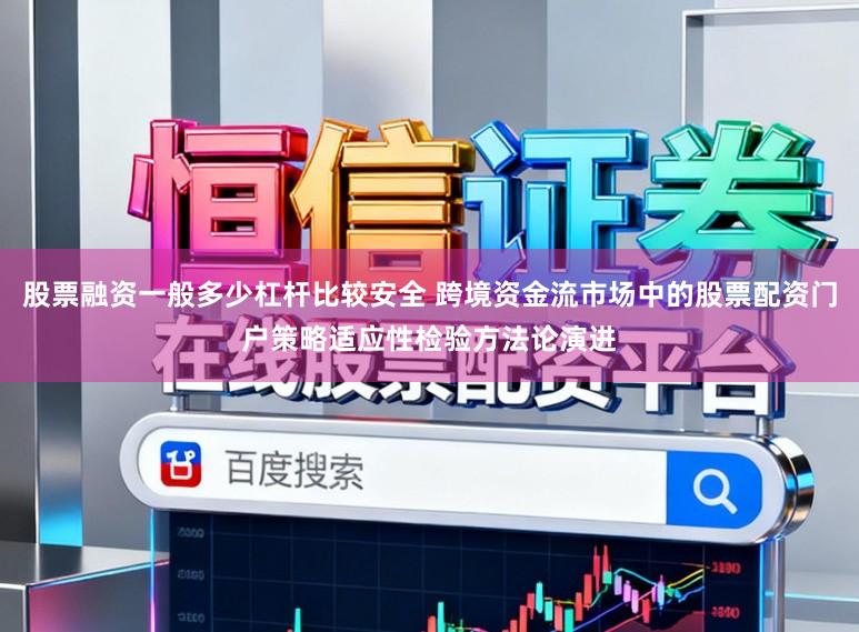 股票融资一般多少杠杆比较安全 跨境资金流市场中的股票配资门户策略适应性检验方法论演进