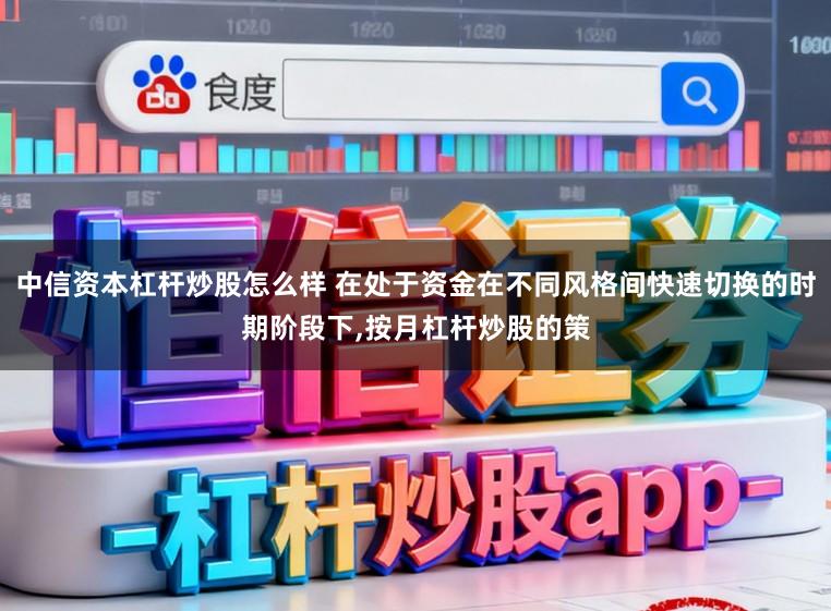 中信资本杠杆炒股怎么样 在处于资金在不同风格间快速切换的时期阶段下,按月杠杆炒股的策