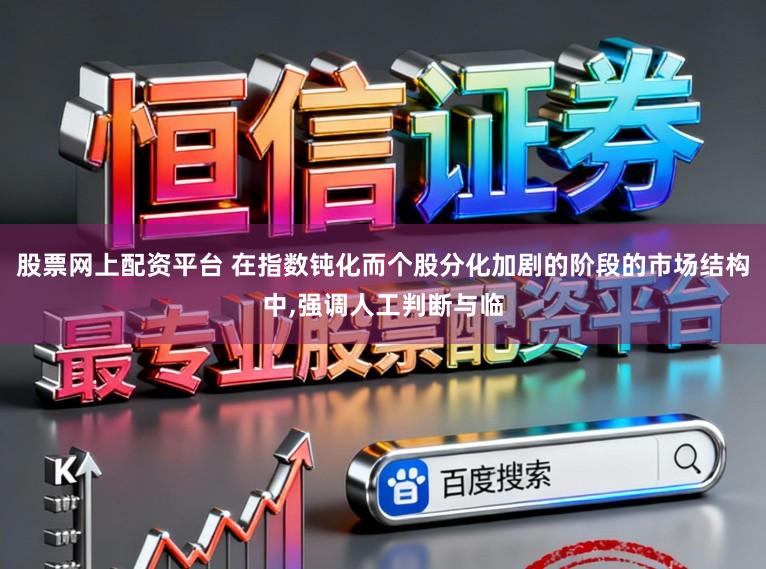 股票网上配资平台 在指数钝化而个股分化加剧的阶段的市场结构中，强调人工判断与临