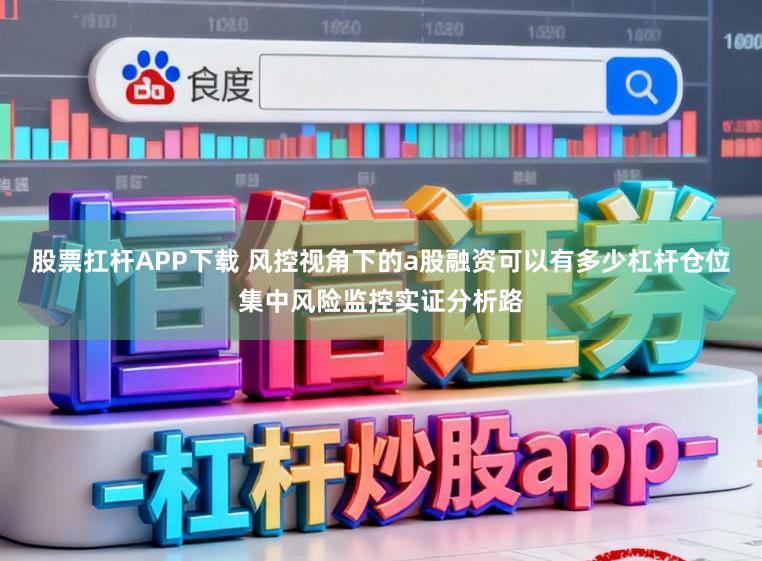 股票扛杆APP下载 风控视角下的a股融资可以有多少杠杆仓位集中风险监控实证分析路