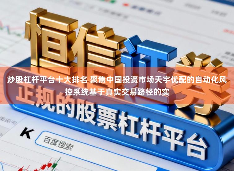 炒股杠杆平台十大排名 聚焦中国投资市场天宇优配的自动化风控系统基于真实交易路径的实